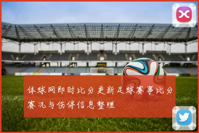 体球网即时比分更新足球赛事比分赛况与伤停信息整理