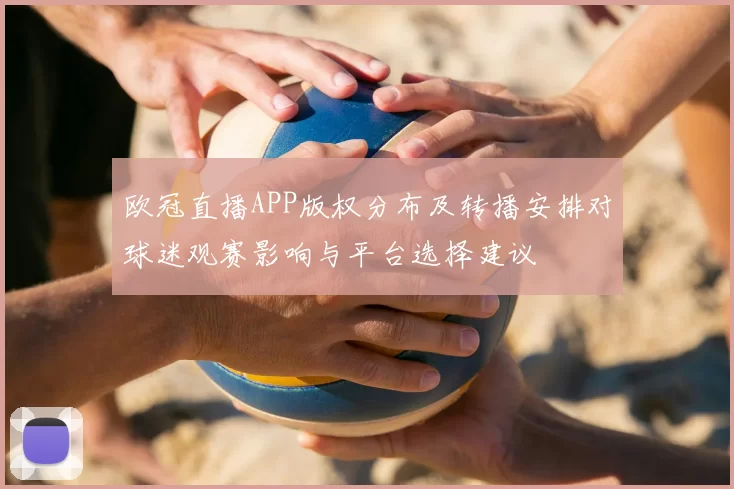 欧冠直播APP版权分布及转播安排对球迷观赛影响与平台选择建议