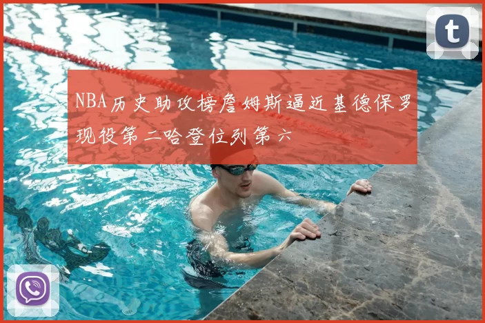 NBA历史助攻榜詹姆斯逼近基德保罗现役第二哈登位列第六