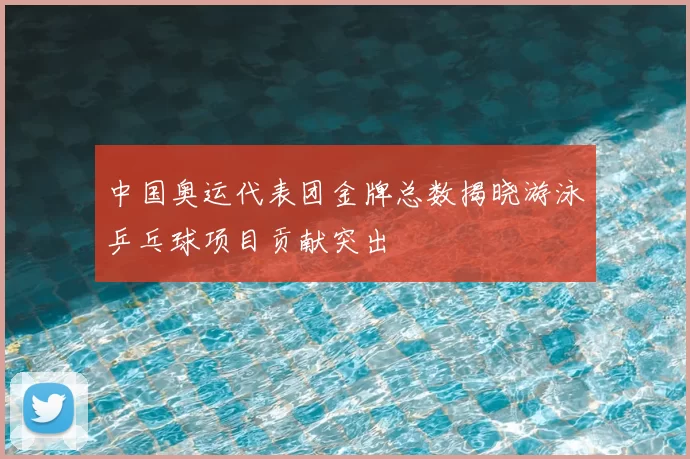 中国奥运代表团金牌总数揭晓游泳乒乓球项目贡献突出