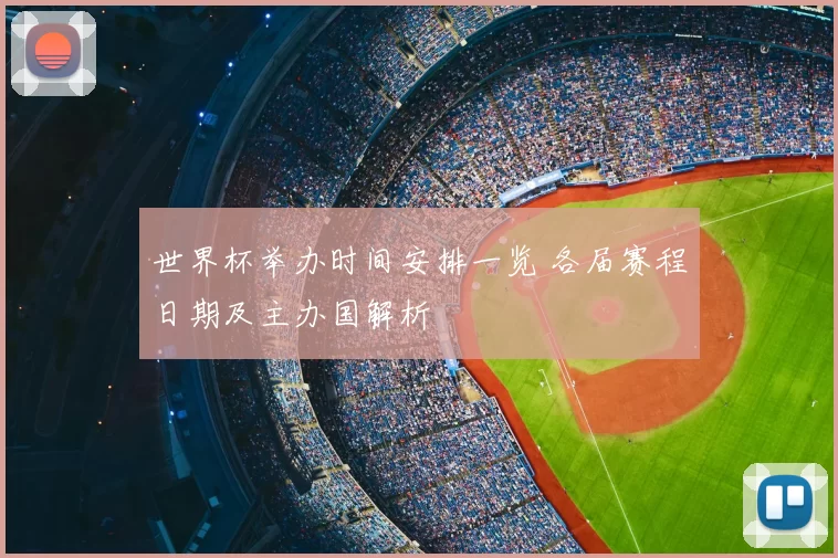 世界杯举办时间安排一览 各届赛程日期及主办国解析