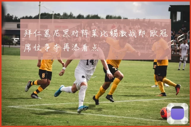 拜仁慕尼黑对阵莱比锡激战即 欧冠席位争夺再添看点