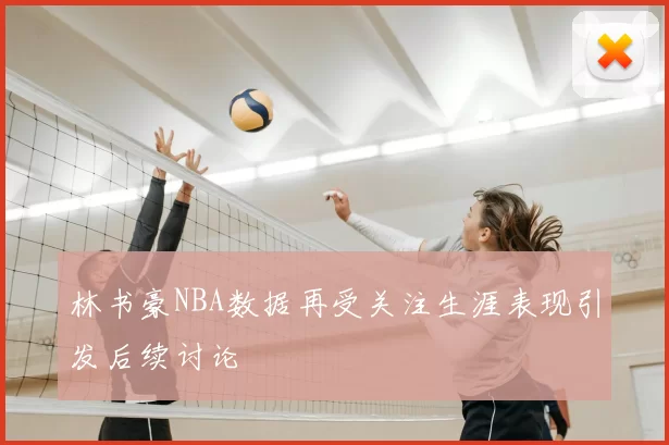 林书豪NBA数据再受关注生涯表现引发后续讨论