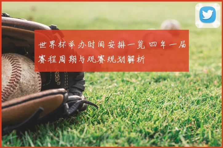 世界杯举办时间安排一览 四年一届赛程周期与观赛规划解析