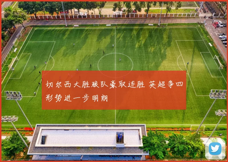 切尔西大胜狼队豪取连胜 英超争四形势进一步明朗