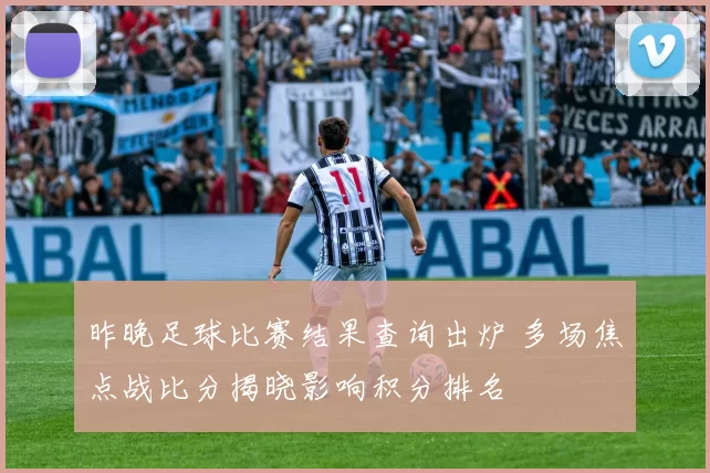 昨晚足球比赛结果查询出炉 多场焦点战比分揭晓影响积分排名