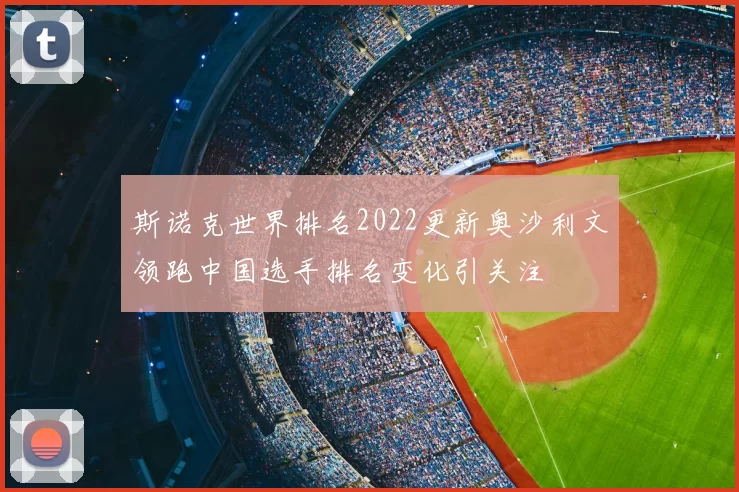 斯诺克世界排名2022更新奥沙利文领跑中国选手排名变化引关注