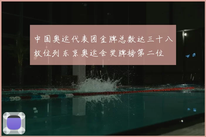 中国奥运代表团金牌总数达三十八枚位列东京奥运会奖牌榜第二位