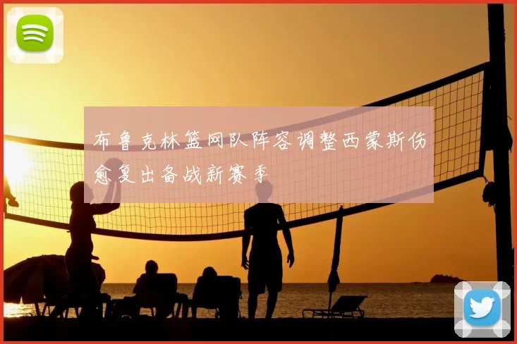 布鲁克林篮网队阵容调整西蒙斯伤愈复出备战新赛季