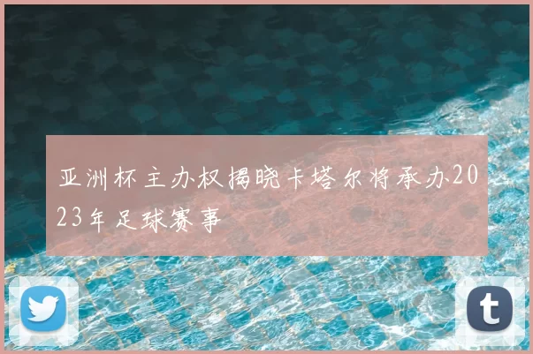 亚洲杯主办权揭晓卡塔尔将承办2023年足球赛事