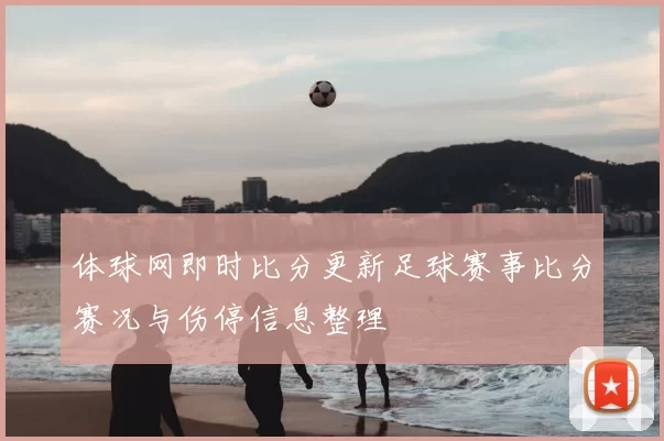 体球网即时比分更新足球赛事比分赛况与伤停信息整理
