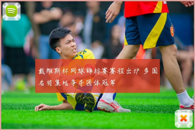 戴维斯杯网球锦标赛赛程出炉 多国名将集结争夺团体冠军