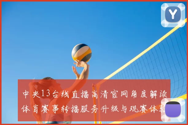 中央13台线直播高清官网角度解读体育赛事转播服务升级与观赛体验提升