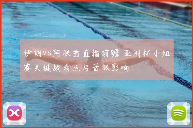 伊朗vs阿联酋直播前瞻 亚洲杯小组赛关键战看点与晋级影响