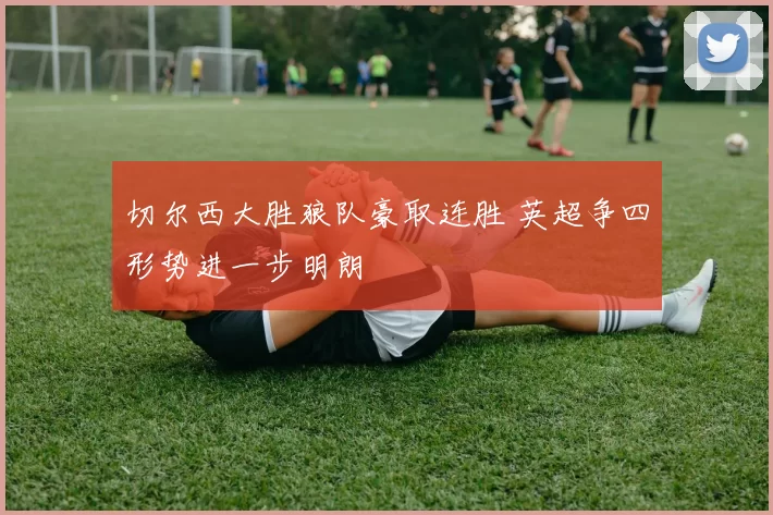 切尔西大胜狼队豪取连胜 英超争四形势进一步明朗