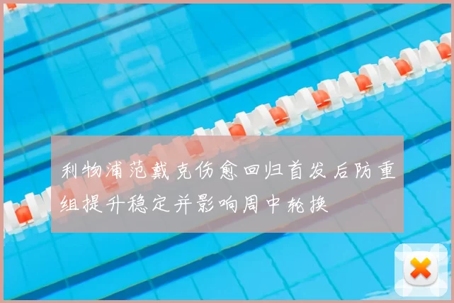 利物浦范戴克伤愈回归首发后防重组提升稳定并影响周中轮换