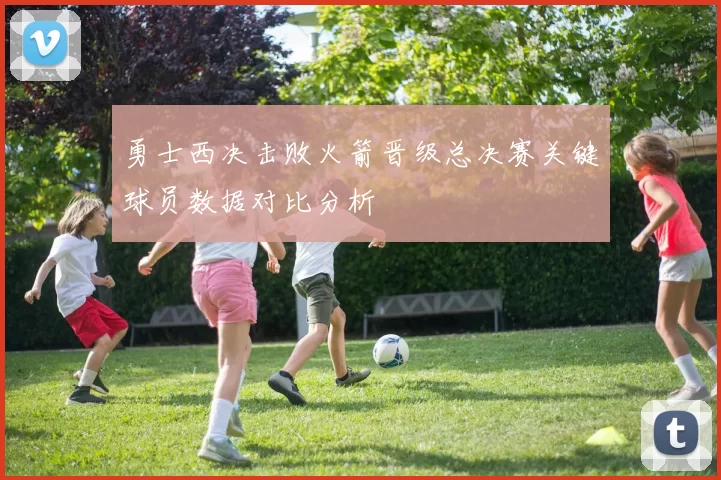 勇士西决击败火箭晋级总决赛关键球员数据对比分析