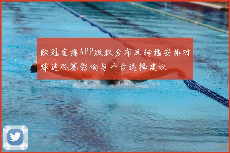 欧冠直播APP版权分布及转播安排对球迷观赛影响与平台选择建议