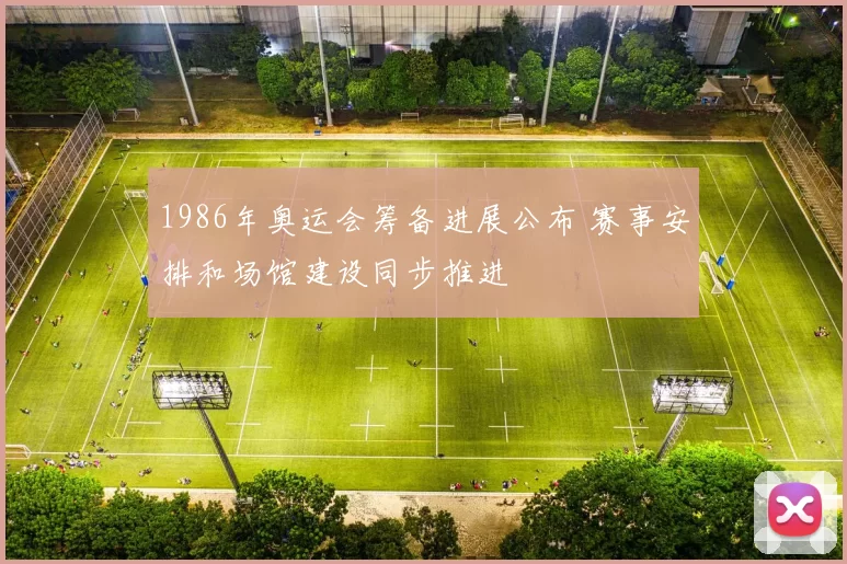 1986年奥运会筹备进展公布 赛事安排和场馆建设同步推进
