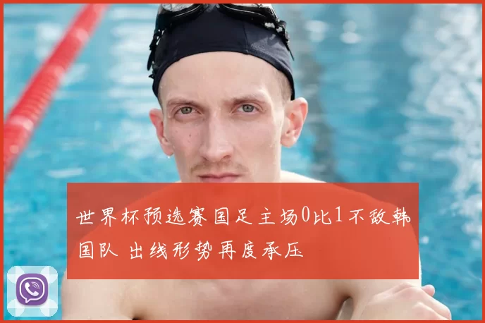 世界杯预选赛国足主场0比1不敌韩国队 出线形势再度承压