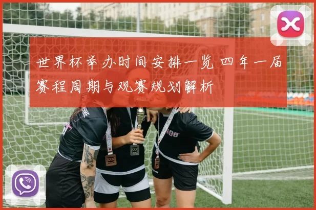 世界杯举办时间安排一览 四年一届赛程周期与观赛规划解析