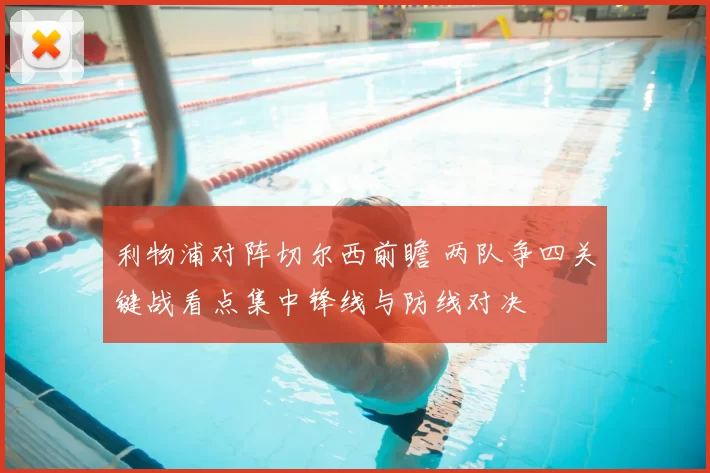 利物浦对阵切尔西前瞻 两队争四关键战看点集中锋线与防线对决