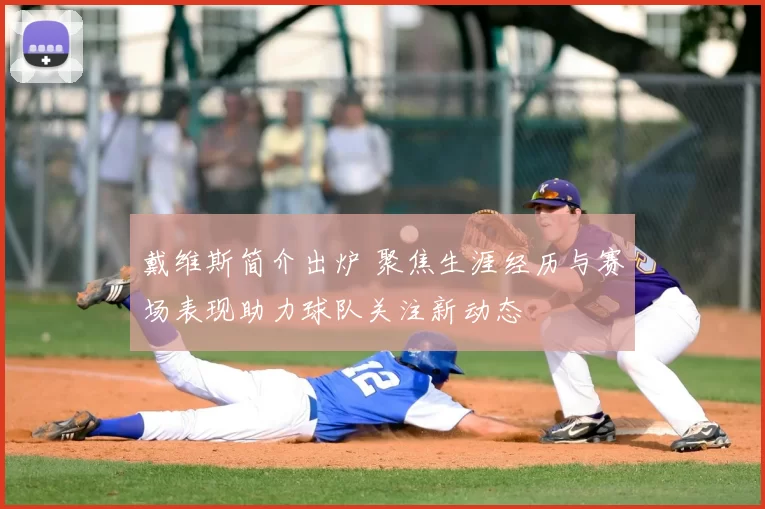 戴维斯简介出炉 聚焦生涯经历与赛场表现助力球队关注新动态