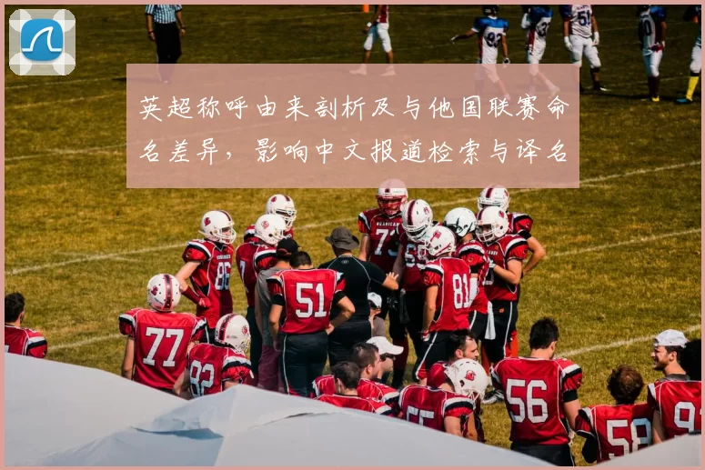 英超称呼由来剖析及与他国联赛命名差异，影响中文报道检索与译名统一