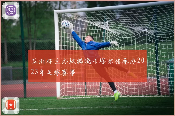 亚洲杯主办权揭晓卡塔尔将承办2023年足球赛事