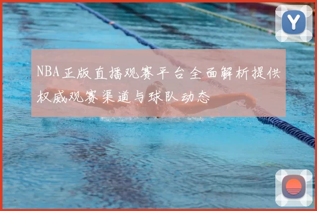 NBA正版直播观赛平台全面解析提供权威观赛渠道与球队动态