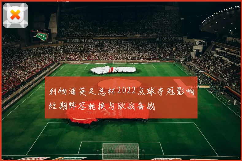 利物浦英足总杯2022点球夺冠影响短期阵容轮换与欧战备战