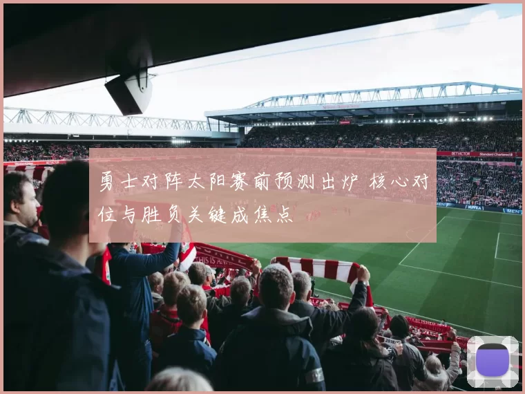 勇士对阵太阳赛前预测出炉 核心对位与胜负关键成焦点