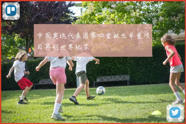 中国奥运代表团第四金诞生举重项目再创世界纪录