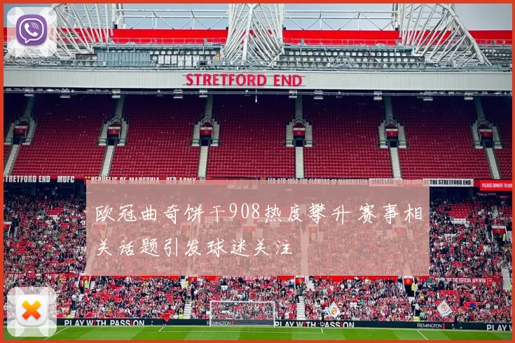 欧冠曲奇饼干908热度攀升 赛事相关话题引发球迷关注