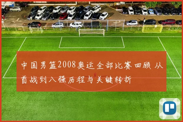中国男篮2008奥运全部比赛回顾 从首战到八强历程与关键转折