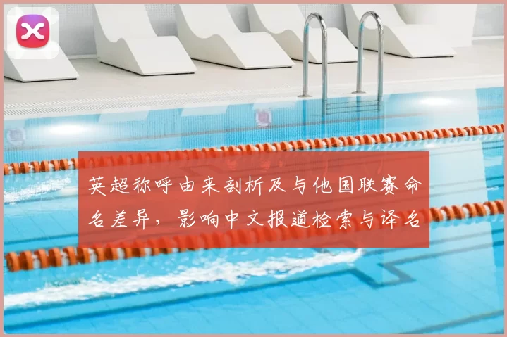 英超称呼由来剖析及与他国联赛命名差异，影响中文报道检索与译名统一