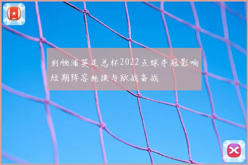 利物浦英足总杯2022点球夺冠影响短期阵容轮换与欧战备战