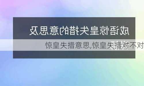 惊皇失措意思,惊皇失措对不对