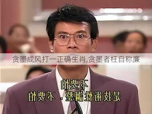 贪墨成风打一正确生肖,贪墨者枉自称廉