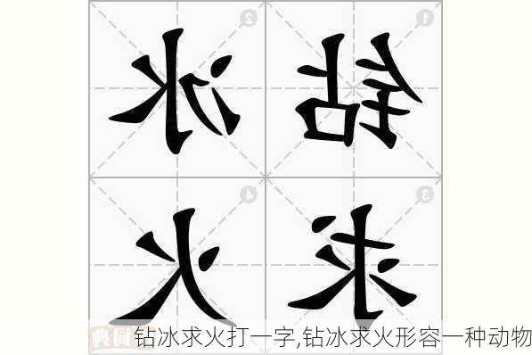 钻冰求火打一字,钻冰求火形容一种动物