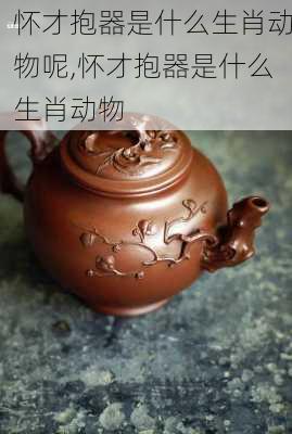 怀才抱器是什么生肖动物呢,怀才抱器是什么生肖动物