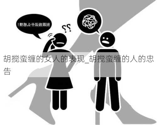 胡搅蛮缠的女人的表现_胡搅蛮缠的人的忠告