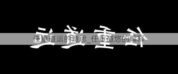 任重道运的意思_任重道悠的解释