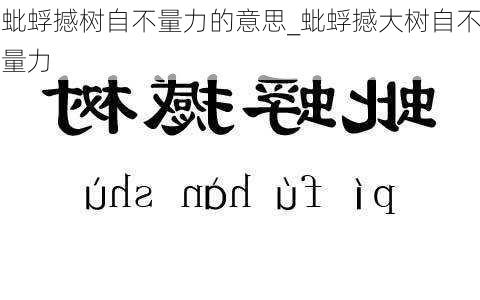 蚍蜉撼树自不量力的意思_蚍蜉撼大树自不量力