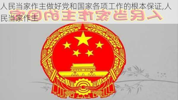 人民当家作主做好党和国家各项工作的根本保证,人民当家作主