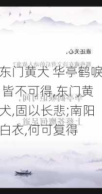 东门黄犬 华亭鹤唳 皆不可得,东门黄犬,固以长悲;南阳白衣,何可复得