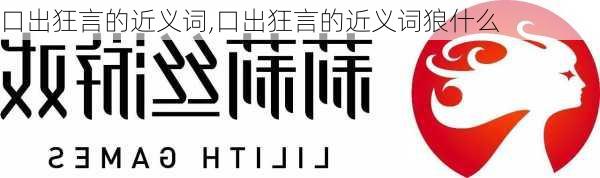 口出狂言的近义词,口出狂言的近义词狼什么