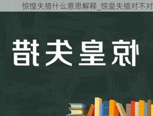 惊惶失措什么意思解释_惊皇失措对不对