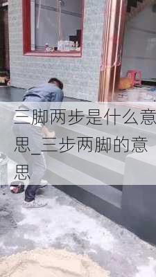 三脚两步是什么意思_三步两脚的意思