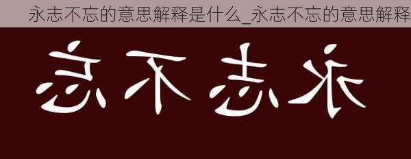 永志不忘的意思解释是什么_永志不忘的意思解释